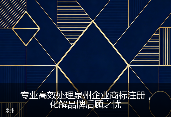 专业高效处理泉州企业商标注册，化解品牌后顾之忧