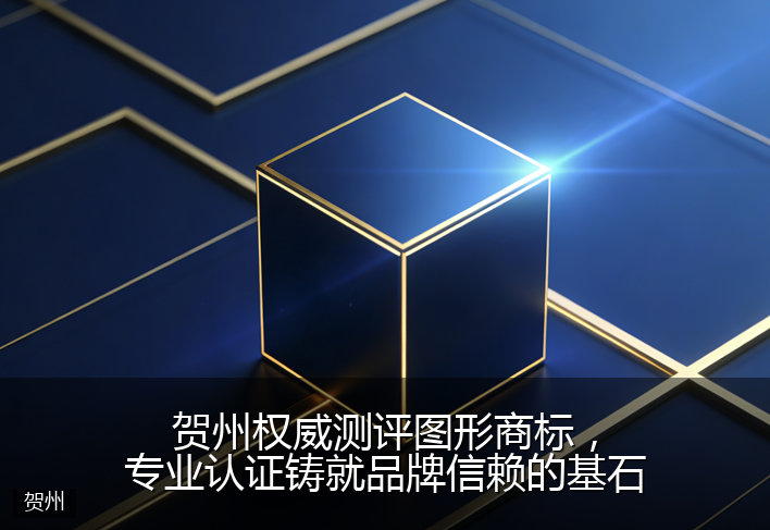 贺州权威测评图形商标，专业认证铸就品牌信赖的基石