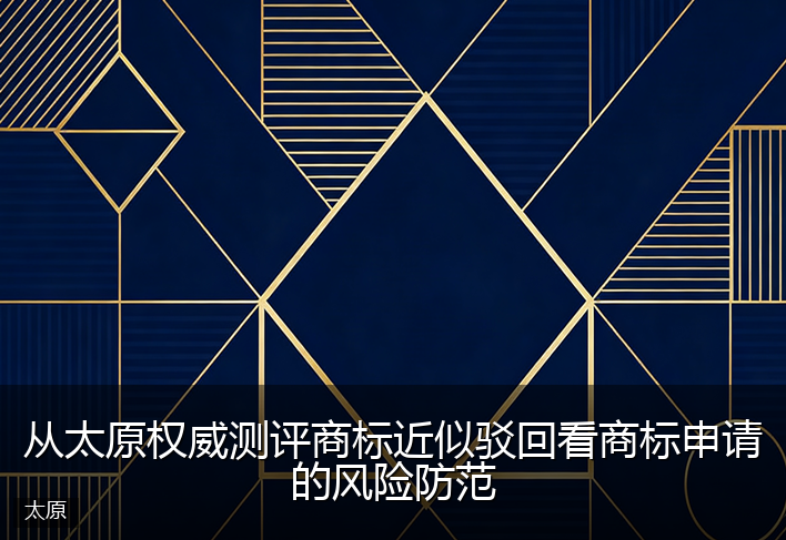从太原权威测评商标近似驳回看商标申请的风险防范
