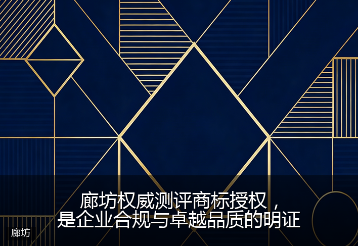 廊坊权威测评商标授权，是企业合规与卓越品质的明证
