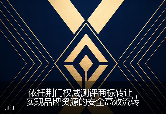 依托荆门权威测评商标转让，实现品牌资源的安全高效流转