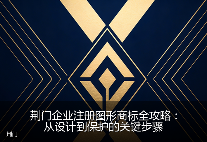 荆门企业注册图形商标全攻略：从设计到保护的关键步骤