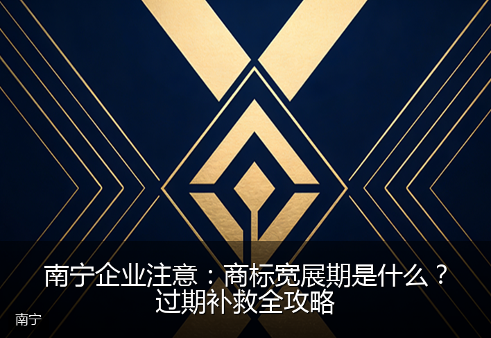 南宁企业注意：商标宽展期是什么？过期补救全攻略