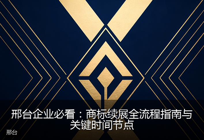 邢台企业必看：商标续展全流程指南与关键时间节点