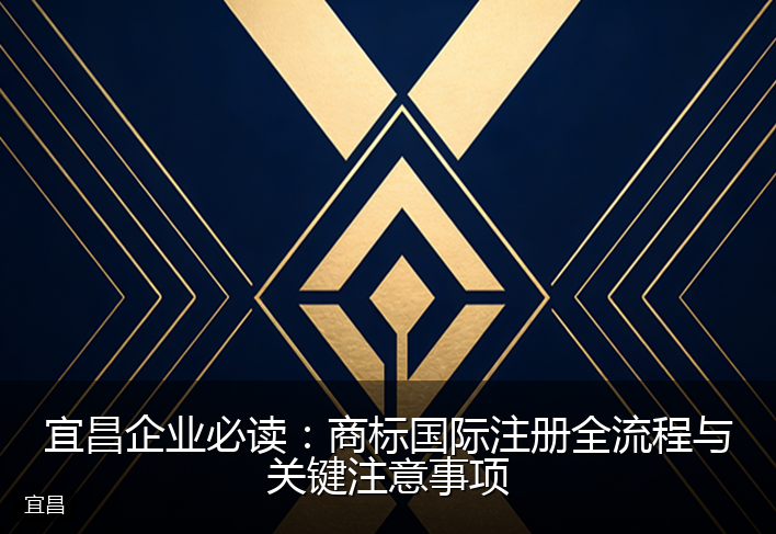 宜昌企业必读：商标国际注册全流程与关键注意事项