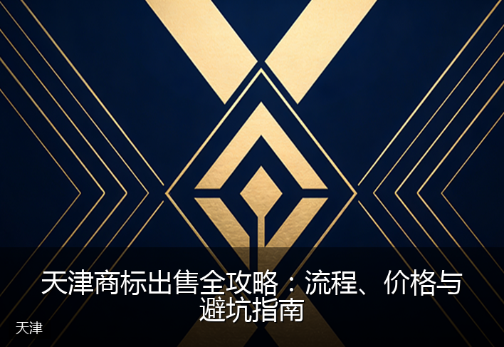 天津商标出售全攻略：流程、价格与避坑指南