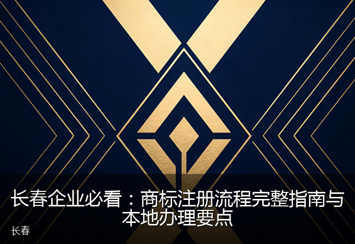 长春企业必看：商标注册流程完整指南与本地办理要点