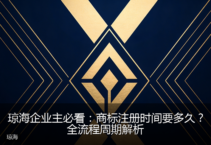 琼海企业主必看：商标注册时间要多久？全流程周期解析