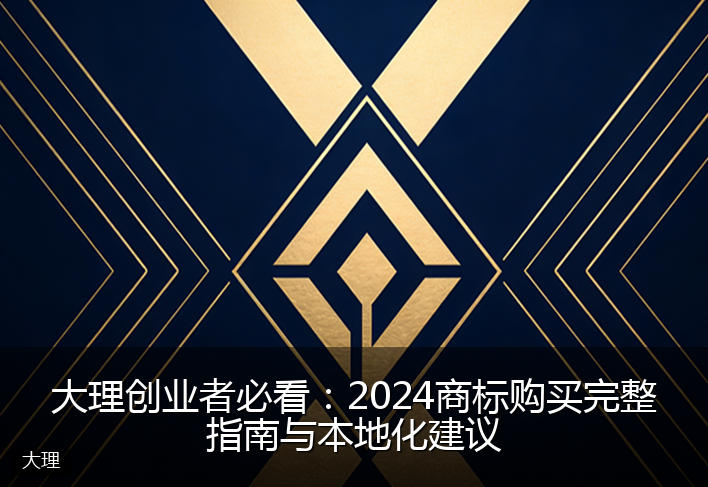 大理创业者必看：2024商标购买完整指南与本地化建议