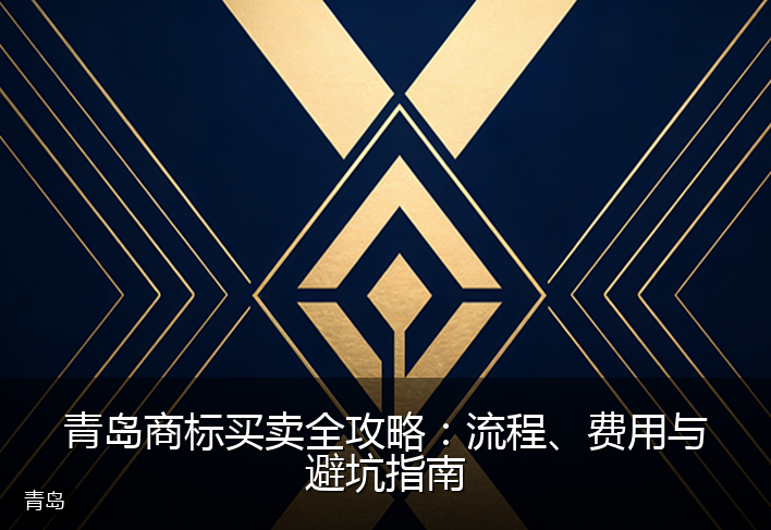 青岛商标买卖全攻略：流程、费用与避坑指南