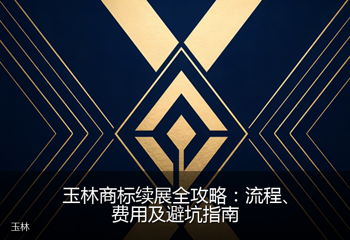 玉林商标续展全攻略：流程、费用及避坑指南
