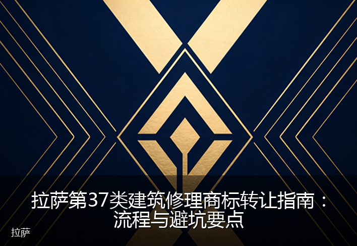 拉萨第37类建筑修理商标转让指南：流程与避坑要点