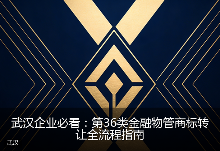 武汉企业必看：第36类金融物管商标转让全流程指南