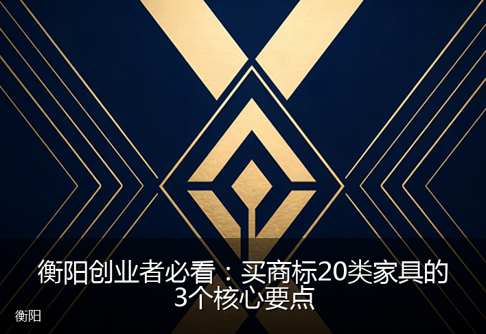衡阳创业者必看:买商标20类家具的3个核心要点